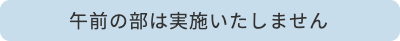 午前の部は実施致しません
